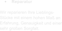 	Reparatur  Wir reparieren Ihre Lieblings-Stcke mit einem hohen Ma an Erfahrung, Genauigkeit und einer sehr groen Sorgfalt.